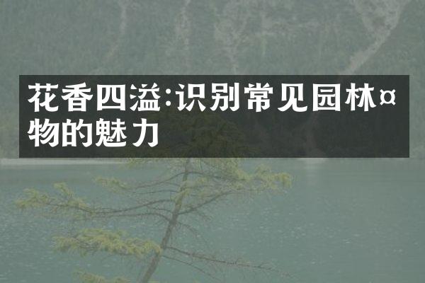 花香四溢:识别常见园林植物的魅力