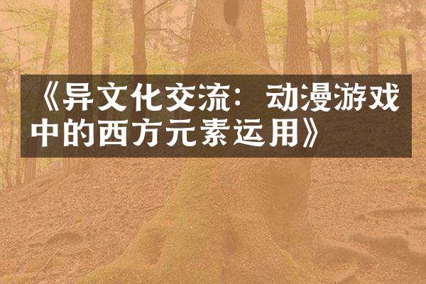 《异文化交流：动漫游戏中的西方元素运用》