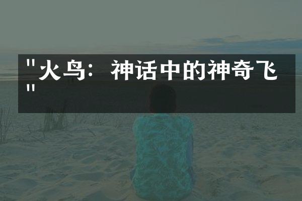"火鸟：神话中的神奇飞禽"