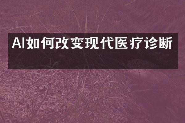 AI如何改变现代医疗诊断？