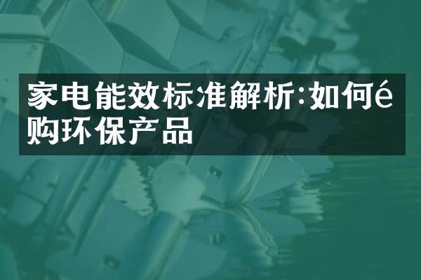 家电能效标准解析:如何选购环保产品