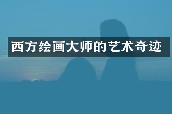 西方绘画大师的艺术奇迹