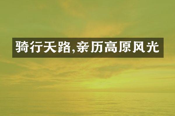 骑行天路,亲历高原风光