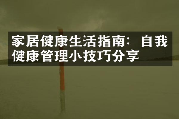 家居健康生活指南：自我健康管理小技巧分享
