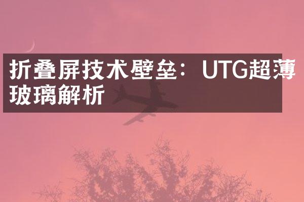 折叠屏技术壁垒：UTG超薄玻璃解析