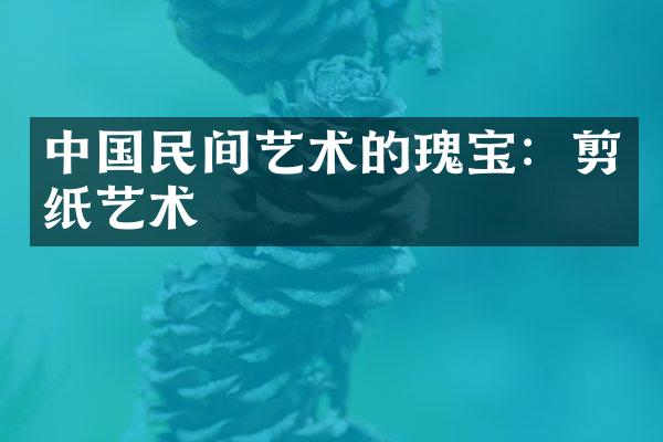 中国民间艺术的瑰宝：剪纸艺术