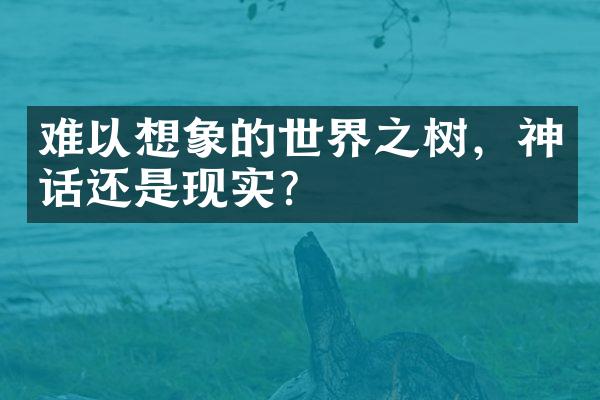 难以想象的世界之树，神话还是现实？