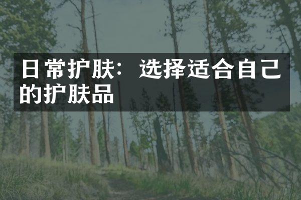 日常护肤：选择适合自己的护肤品