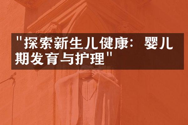 "探索新生儿健康：婴儿早期发育与护理"