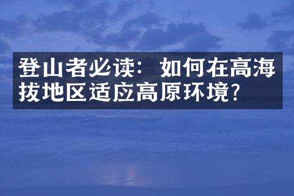 登山者必读：如何在高海拔地区适应高原环境？