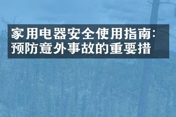 家用电器安全使用指南：预防意外事故的重要措施