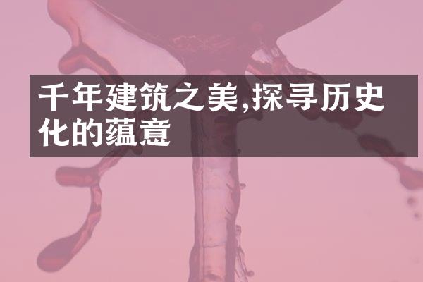 千年建筑之美,探寻历史文化的蕴意