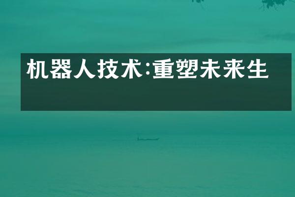 机器人技术:重塑未来生活