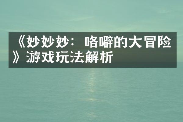 《妙妙妙：咯噼的大冒险》游戏玩法解析