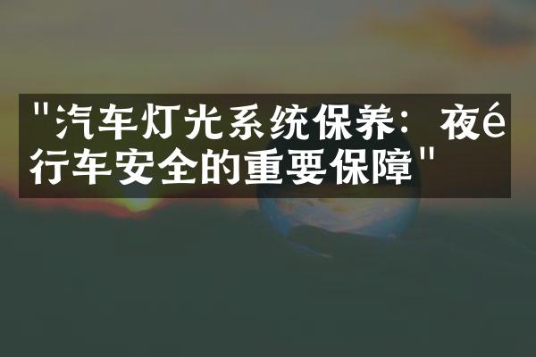 "汽车灯光系统保养：夜间行车安全的重要保障"