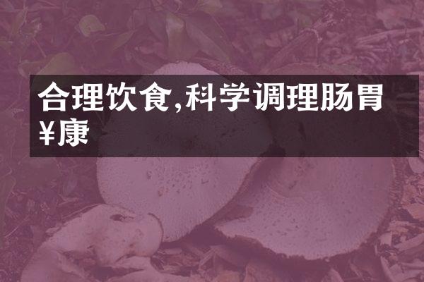 合理饮食,科学调理肠胃健康