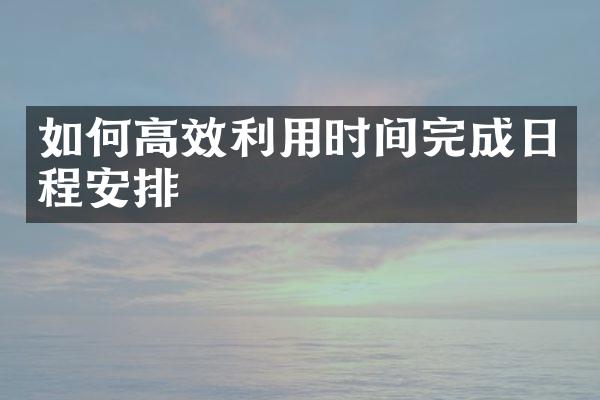 如何高效利用时间完成日程安排