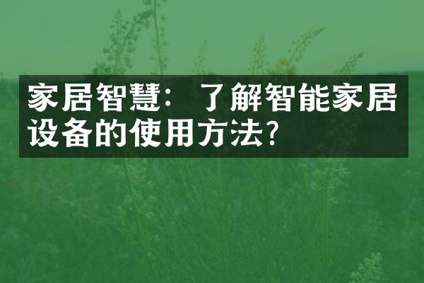 家居智慧：了解智能家居设备的使用方法？