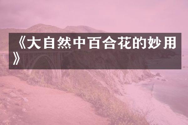 《大自然中百合花的妙用》