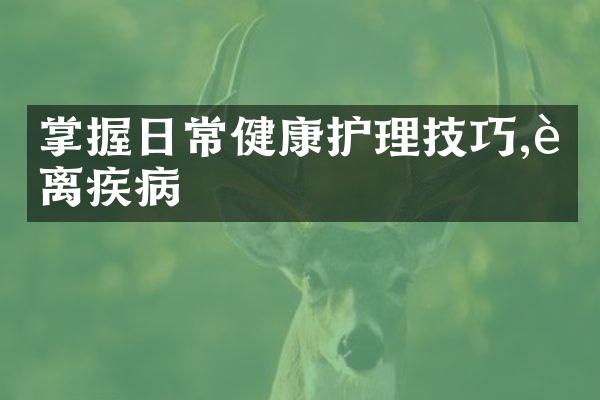 掌握日常健康护理技巧,远离疾病