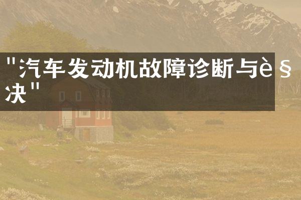 "汽车发动机故障诊断与解决"