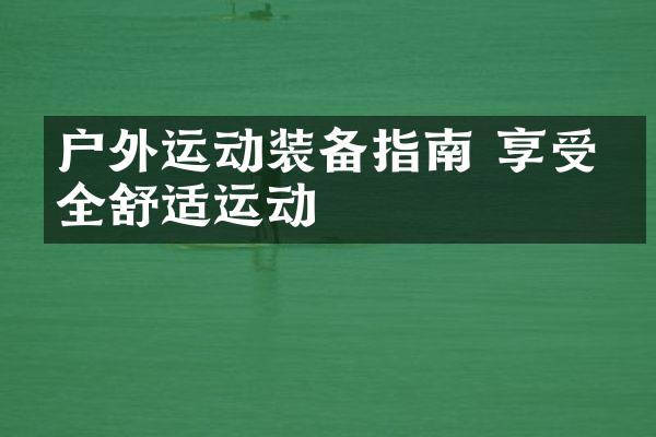 户外运动装备指南 享受安全舒适运动