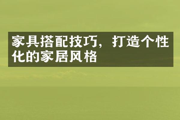 家具搭配技巧，打造个性化的家居风格