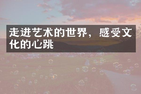 走进艺术的世界，感受文化的心跳