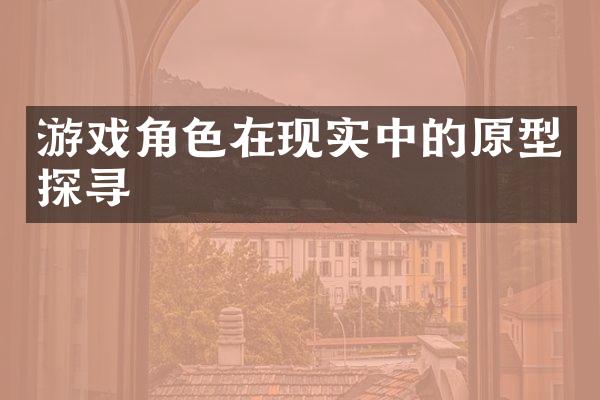 游戏角色在现实中的原型探寻