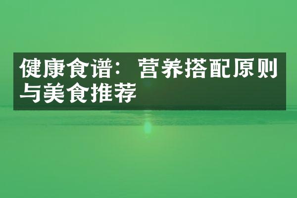 健康食谱：营养搭配原则与美食推荐