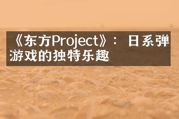 《东方Project》：日系弹幕游戏的独特乐趣
