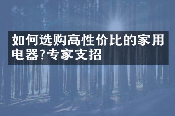 如何选购高性价比的家用电器?专家支招
