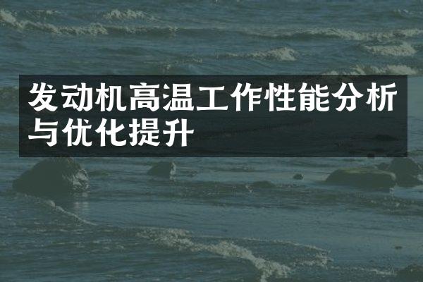 发动机高温工作性能分析与优化提升