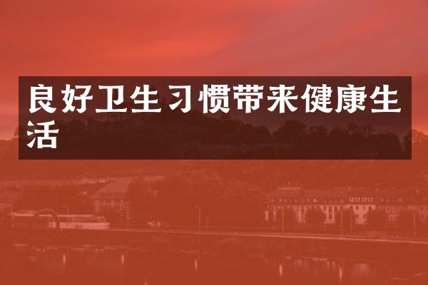 良好卫生习惯带来健康生活