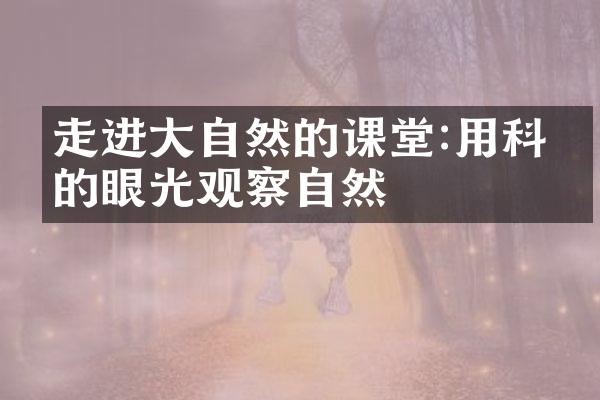 走进大自然的课堂:用科学的眼光观察自然