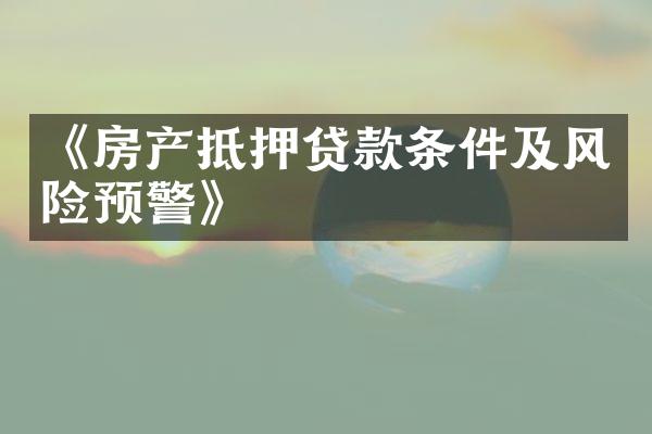 《房产抵押贷款条件及风险预警》