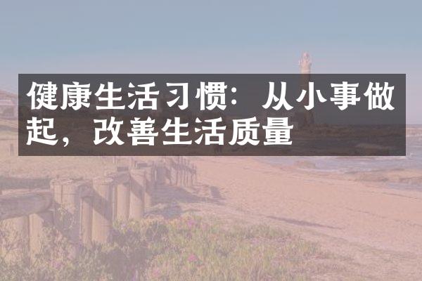健康生活习惯：从小事做起，改善生活质量