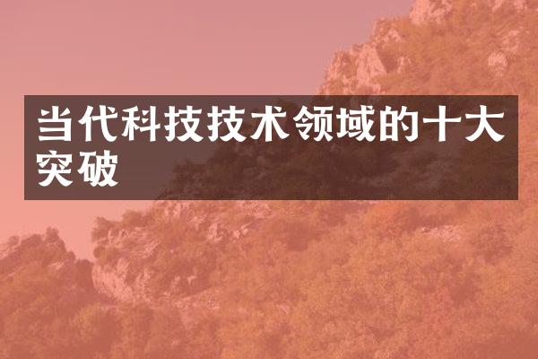 当代科技技术领域的十大突破