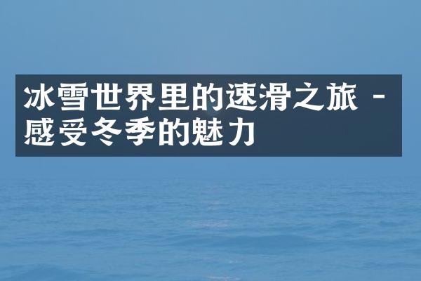 冰雪世界里的速滑之旅 - 感受冬季的魅力