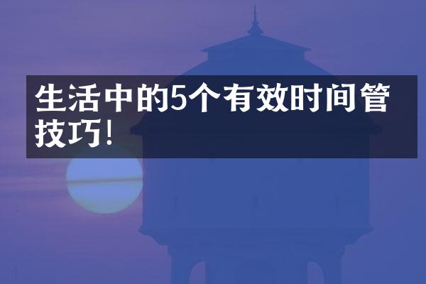 生活中的5个有效时间管理技巧！