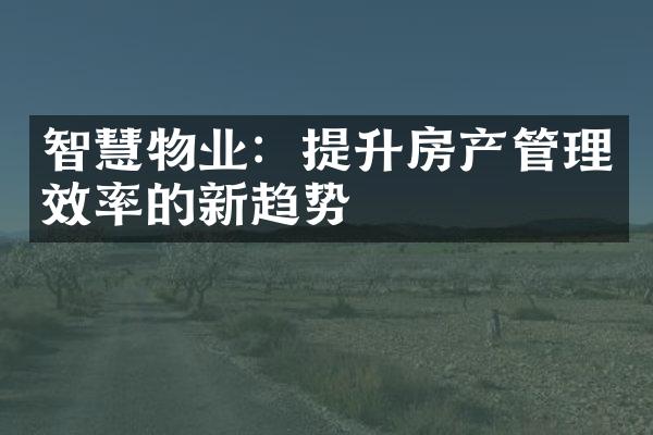 智慧物业：提升房产管理效率的新趋势