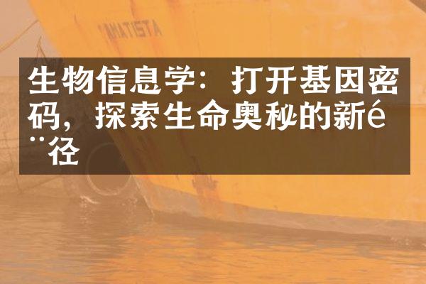 生物信息学：打开基因密码，探索生命奥秘的新门径