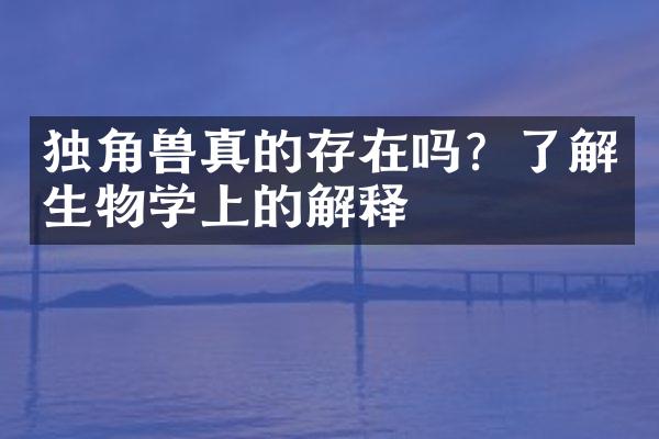 独角兽真的存在吗？了解生物学上的解释