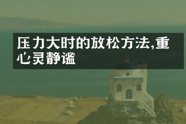 压力大时的放松方法,重塑心灵静谧