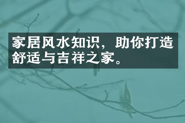 家居风水知识，助你打造舒适与吉祥之家。
