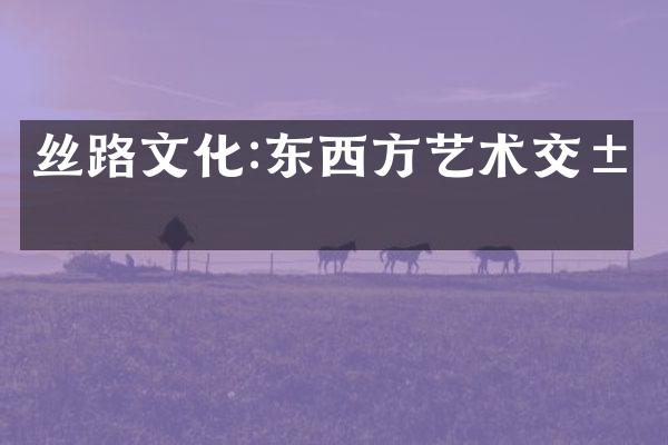丝路文化:东西方艺术交汇