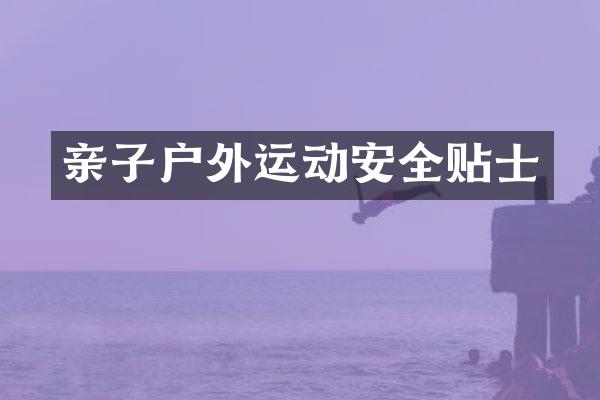亲子户外运动安全贴士