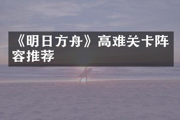 《明日方舟》高难关卡阵容推荐
