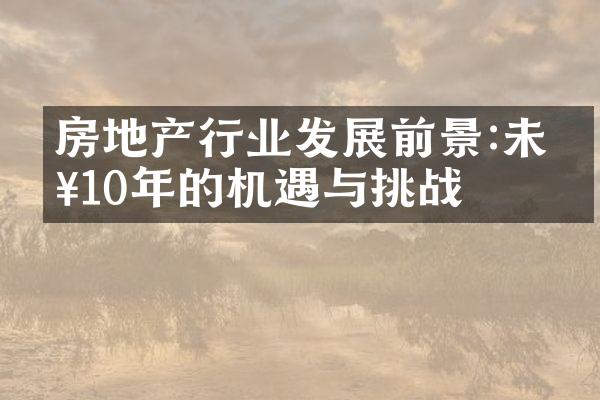 房地产行业发展前景:未来10年的机遇与挑战
