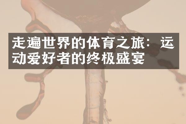 走遍世界的体育之旅：运动爱好者的终极盛宴